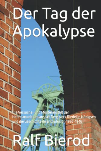 Der Tag der Apokalypse: Die Versuchs- und Musteranstalt der Heeresmunitionsanstalt Bergwerk Riedel in Hänigsen und die Geschichte ihrer Explosion 1936-1946