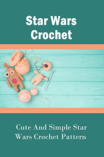 Star Wars Crochet: Cute And Simple Star Wars Crochet Pattern (English Edition)