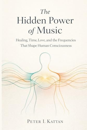 The Hidden Power of Music: Healing, Time, Love, and the Frequencies That Shape Human Consciousness