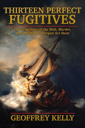 Thirteen Perfect Fugitives: The True Story of the Mob, Murder and the World's Largest Art Heist