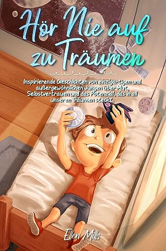 Hör Nie auf zu Träumen: Inspirierende Geschichten von einzigartigen und außergewöhnlichen Jungen über Mut, Selbstvertrauen und das Potenzial, das in ... steckt (Inspirierende Geschichten für Kinder)