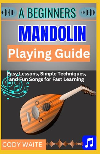 A Beginner Mandolin Playing Guide: Learn Easy Chords, Fun Songs, and Quick Techniques to Start Playing Mandolin Today