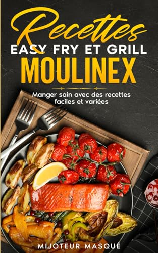 Recettes easy fry et grill moulinex: Manger sain avec des recettes faciles et variées