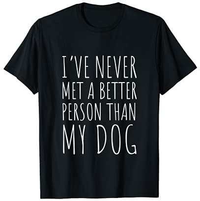 I've Never Met a Better Person Than My Dog. T-Shirt