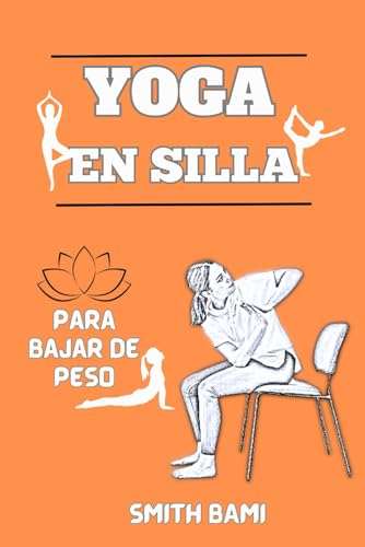 YOGA EN SILLA PARA BAJAR DE PESO: Una guía paso a paso para perder peso, aumentar la energía y alcanzar el bienestar para personas mayores y principiantes