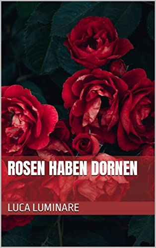 Rosen haben Dornen: - Ein Gedichtband -