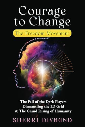 Courage to Change: The Freedom Movement: The Fall of the Dark Players, Dismantling the 3D Grid & The Grand Rising of Humanity
