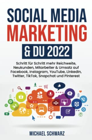 Social Media Marketing & DU 2022: Schritt für Schritt mehr Reichweite, Neukunden, Mitarbeiter & Umsatz auf Facebook, Instagram, YouTube, LinkedIn, Twitter, TikTok, Snapchat und Pinterest