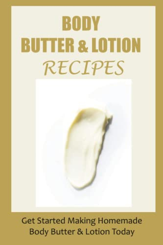 Body Butter & Lotion Recipes: Get Started Making Homemade Body Butter & Lotion Today