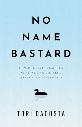 No Name Bastard: How Our Lives Teach Us What We Can Control, Manage, and Influence