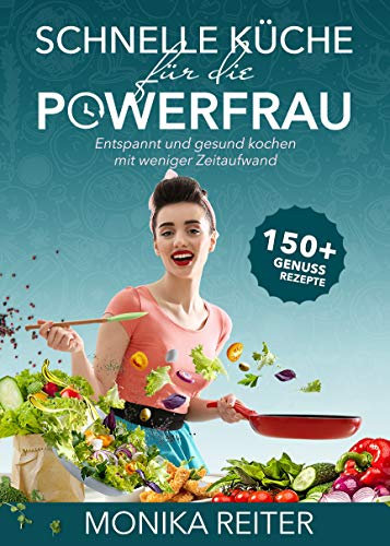 Schnelle Küche für die Powerfrau - Entspannt und gesund kochen mit weniger Zeitaufwand