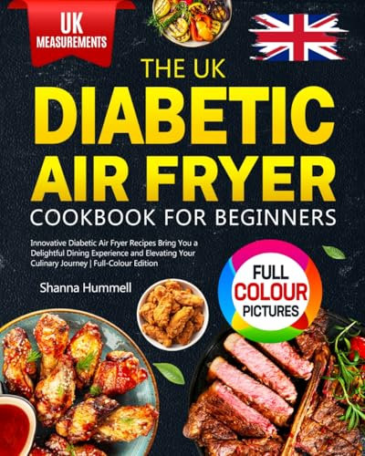 The UK Diabetic Air Fryer Cookbook for Beginners: Innovative Diabetic Air Fryer Recipes Bring You a Delightful Dining Experience and Elevating Your Culinary Journey | Full-Colour Edition