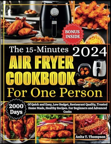 The 15-Minutes Air Fryer Cookbook for One Person 2024: 2000-Days Of Quick and Easy, Low Budget, Restaurant Quality, Trusted Home Made, Healthy ... (Anita's healthy and delicious Cookbooks)