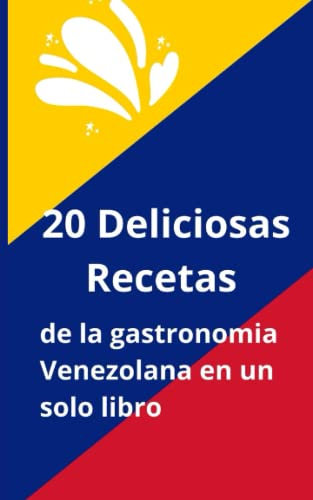 20 Deliciosas Recetas de la Gastronomía Venezolana en un Solo Libro (Coleccion de recetas latinoamericanas)