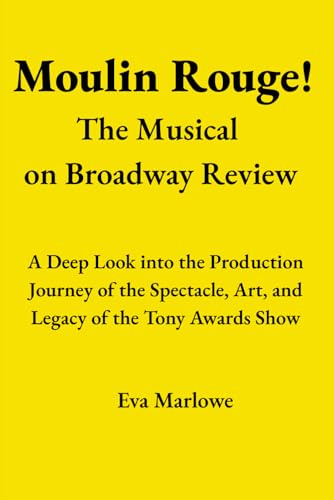Moulin Rouge! The Musical on Broadway Review: A Deep Look into the Production Journey of the Spectacle, Art, and Legacy of the Tony Awards Show