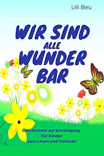 Wir sind alle wunderbar. Ein Buch zur Ermutigung. Für Kinder zum Lesen und Vorlesen.: Kinderbuch ab 5 Jahren für Selbstvertrauen, Freundschaft, Werte. Entwickle deine Stärken und glaube an dich.