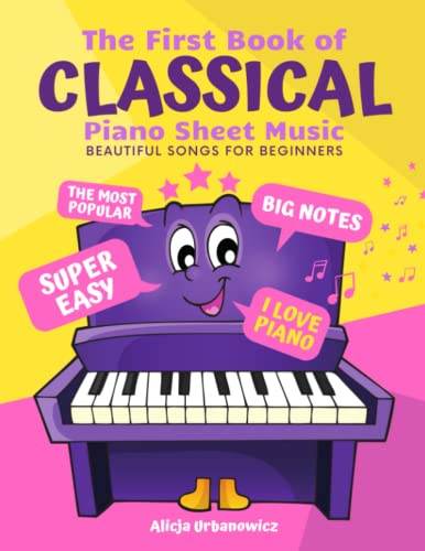 The First Book of Classical Piano Sheet Music I Beautiful Songs for Beginners: The Most Popular Pieces in Super Easy Arrangements for Kids Adults I Big Notes I Love Piano I Simplest Versions