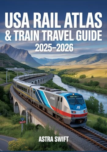 USA Rail Atlas & Train Travel Guide 2025–2026: Detailed U.S. Rail Maps, Amtrak Routes, Scenic Journeys, Itineraries, Station Stops & Travel Tips For Exploring America by Train