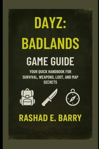 DayZ: Badlands Game Guide: Your Quick Handbook for Survival, Weapons, Loot, and Map Secrets