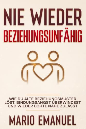 Nie wieder Beziehungsunfähig wegen Beziehungsproblemen und Bindungsangst: Erlerne die Fähigkeit für erfüllende Paarbeziehungen