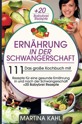 Ernährung in der Schwangerschaft: Das große Kochbuch mit 111 Rezepte Für eine gesunde Ernährung in und nach der Schwangerschaft + 20 Babybrei Rezepte