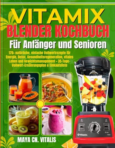 Vitamix Blender Kochbuch für Anfänger und Senioren: 170+ natürliche, einfache Vollwertrezepte für Energie, Detox, Gesundheitsregeneration, vitales ... & Einkaufsliste
