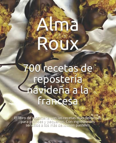 700 recetas de repostería navideña a la francesa: Las fórmulas más deliciosas para grandes y pequeños. Con ingredientes sencillos a los más deliciosos pasteles