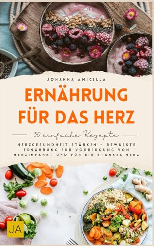 Ernährung für das Herz: Herzgesundheit stärken – Bewusste Ernährung zur Vorbeugung von Herzinfarkt und für ein starkes Herz