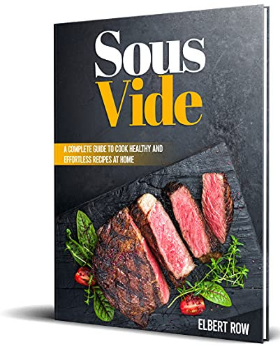 SOUS VIDE: A Complete Guide To Cook Healthy And Effortless Recipes At Home