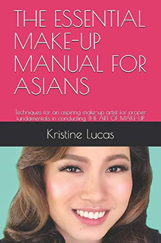 THE ESSENTIAL MAKE-UP MANUAL FOR ASIANS: Techniques for an aspiring make-up artist for proper fundamentals in conducting THE ART OF MAKE-UP (PRO Make-up, Band 1)