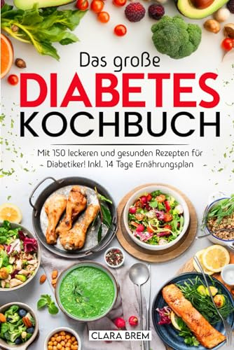 Das große Diabetes Kochbuch: Mit 150 leckeren und gesunden Rezepten für Diabetiker! Inkl. 14 Tage Ernährungsplan