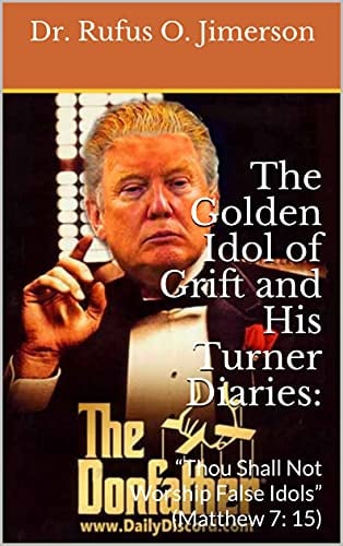 The Golden Idol of Grift and His Turner Diaries:: “Thou Shall Not Worship False Idols” (Matthew 7: 15)