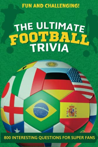 The Ultimate Football Trivia: 800 Interesting Football Quiz Questions For Super Fans (Soccer Trivia Book)