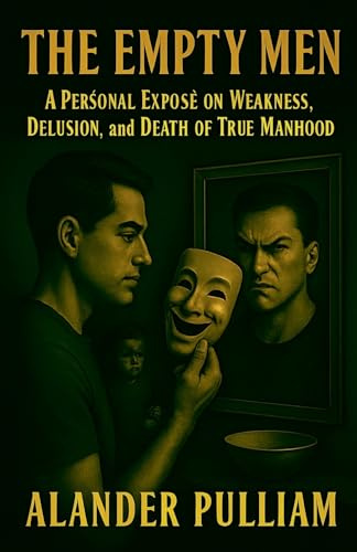 The Empty Men (A Personal Exposé on Weakness, Delusion, and the Death of True Manhood)