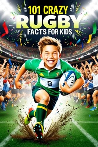 101 Crazy Rugby Facts For Kids: Rugby Gifts for Boys: Fan Book for Rugby Enthusiasts with World Cups, Six Nations, European Tournaments, Awesome Facts, and Funny Moments!