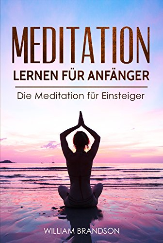 Meditation lernen für Anfänger: Die Meditation für Einsteiger - Das Handbuch zur Entspannung, mehr Gesundheit durch geführte Übungen für Kinder und Erwachsene, Atemtechniken lernen, Stressfrei werden