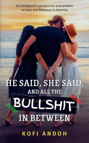 He Said, She Said, And All The Bullshit In Between: An immigrant's perspective and wisdom on Love and Romance in America