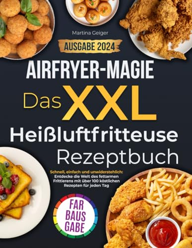 Airfryer-Magie. Das XXL-Heißluftfritteuse-Rezeptbuch: Schnell, einfach und unwiderstehlich: Entdecke die Welt des fettarmen Frittierens mit über 100 köstlichen Rezepten für jeden Tag
