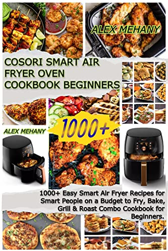 COSORI SMART AIR FRYER OVEN COOKBOOK BEGINNERS: 1000+ Easy Smart Air Fryer Recipes for Smart People on a Budget to Fry, Bake, Grill & Roast Combo Cookbook for Beginners.