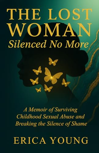 The Lost Woman: Silenced No More: A Memoir of Surviving Childhood Sexual Abuse and Breaking the Silence of Shame (The Lost Woman Series, Band 1)