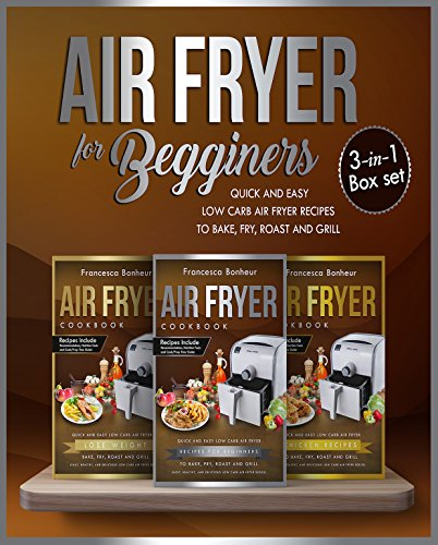 Air fryer for beginners 3 in 1 box set: Quick and Easy Low Carb Air Fryer Recipes to Bake, Fry, Roast and Grill