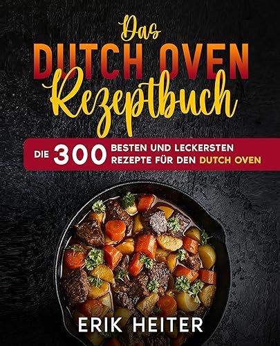Das Dutch Oven Rezeptbuch: Die 300 besten und leckersten Rezepte für den Dutch Oven.