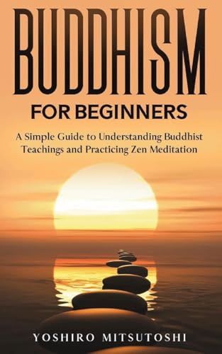 Buddhism for Beginners: A Simple Guide to Understanding Buddhist Teachings and Practicing Zen Meditation