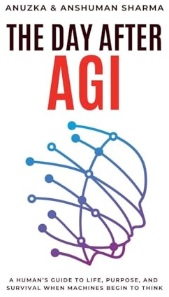 The Day After AGI- A Human's Guide to Life, Purpose, and Survival When Machines Begin to Think
