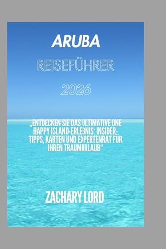 Aruba REISEFÜHRER 2026: „Entdecken Sie das ultimative One Happy Island-Erlebnis: Insider-Tipps, Karten und Expertenrat für Ihren Traumurlaub“