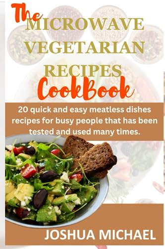 THE MICROWAVE VEGETARIAN RECIPES COOKBOOK: 20 quick and easy meatless dishes recipes for busy people that has been tested and used many times.