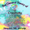 The General Theory of Creativity: Unlocking the Secrets of Your Full Creative Potential