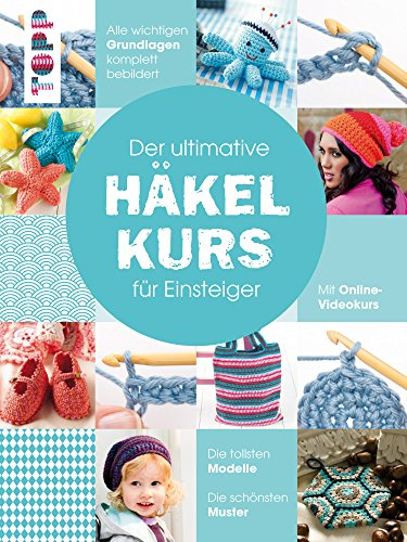 Der ultimative HÄKELKURS für Einsteiger: Mit Online-Videokurs. Die tollsten Modelle. Die schönsten Muster. Alle wichtigen Grundlagen komplett bebildert