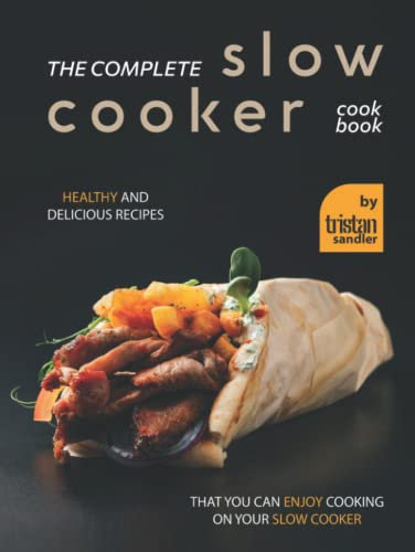 The Complete Slow Cooker Cookbook: Healthy and Delicious Recipes That You Can Enjoy Cooking on Your Slow Cooker