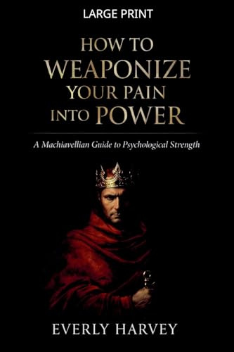 How to Weaponize Your Pain Into Power: A Machiavellian Guide to Psychological Strength